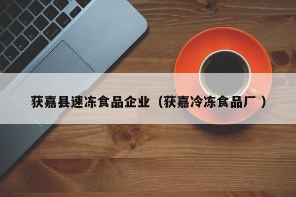 获嘉县速冻食品企业（获嘉冷冻食品厂 ）
