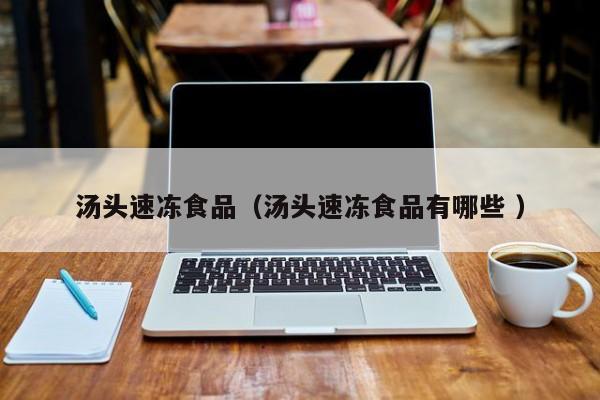 汤头速冻食品（汤头速冻食品有哪些 ）